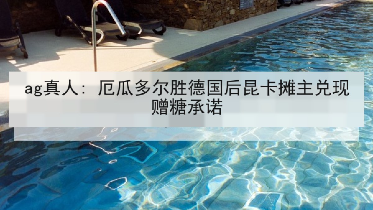 ag真人: 厄瓜多尔胜德国后昆卡摊主兑现赠糖承诺