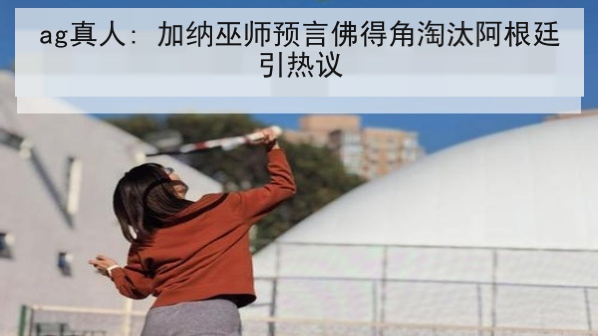 ag真人: 加纳巫师预言佛得角淘汰阿根廷引热议