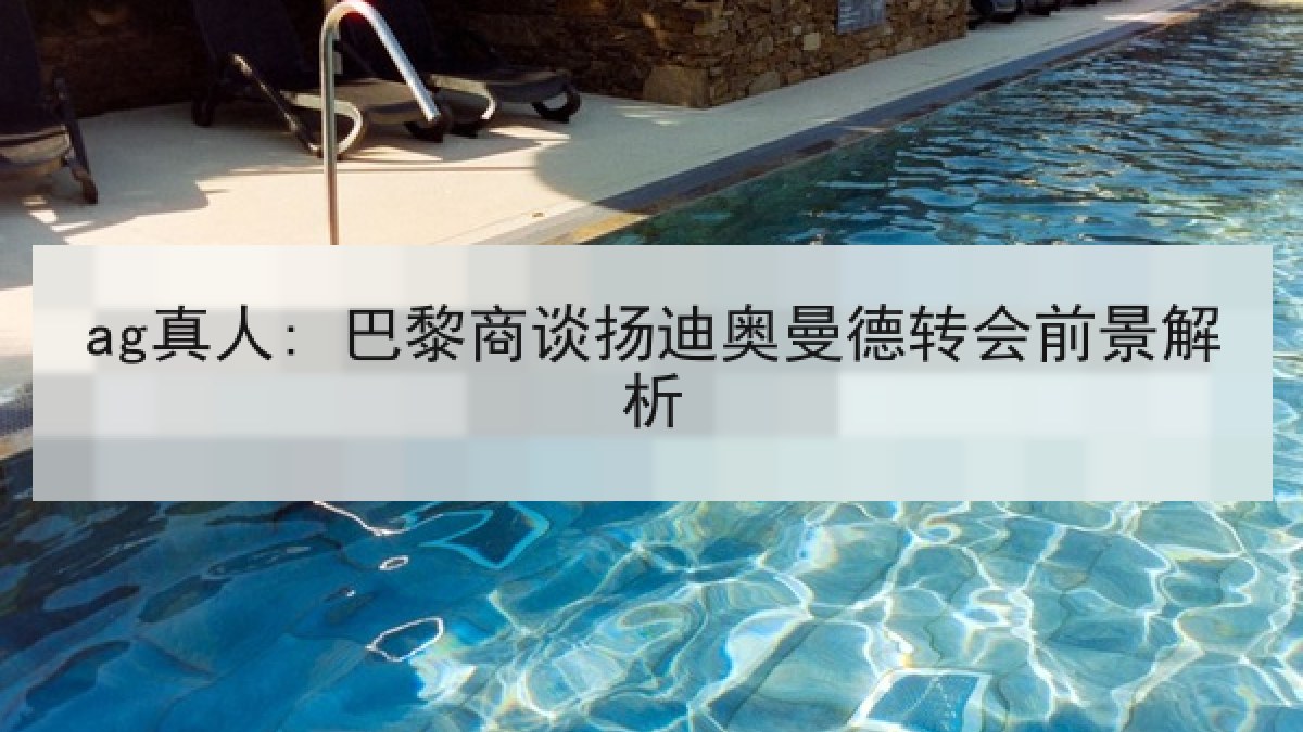 ag真人: 巴黎商谈扬迪奥曼德转会前景解析 ag真人: 巴黎商谈扬迪奥曼德转会前景解析