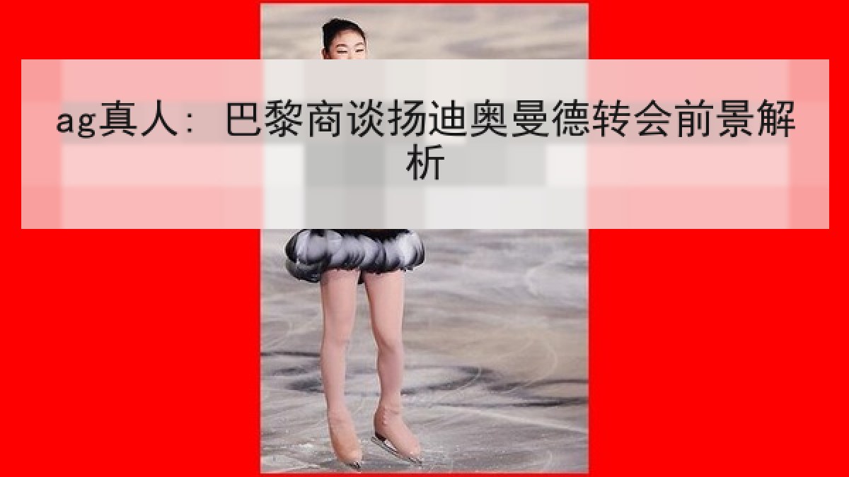 ag真人: 巴黎商谈扬迪奥曼德转会前景解析