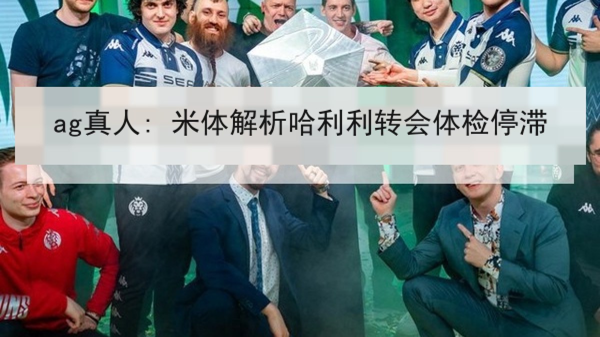 ag真人: 米体解析哈利利转会体检停滞