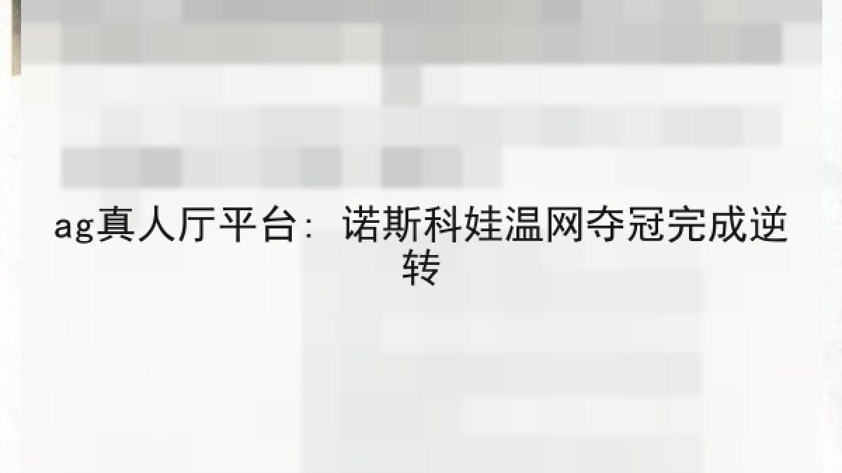 ag真人厅平台: 诺斯科娃温网夺冠完成逆转 ag真人厅平台: 诺斯科娃温网夺冠完成逆转