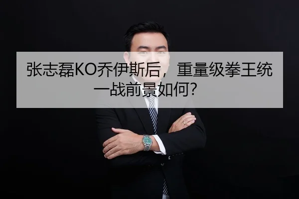张志磊KO乔伊斯后，重量级拳王统一战前景如何？
