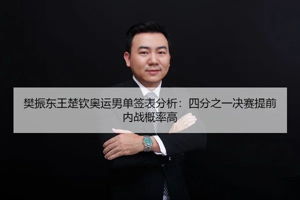 樊振东王楚钦奥运男单签表分析：四分之一决赛提前内战概率高