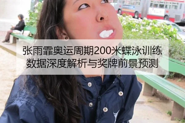张雨霏奥运周期200米蝶泳训练数据深度解析与奖牌前景预测