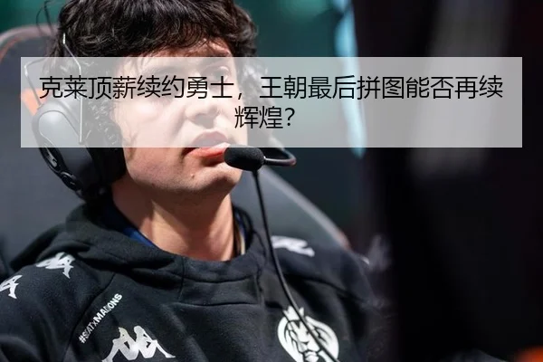 克莱顶薪续约勇士，王朝最后拼图能否再续辉煌？