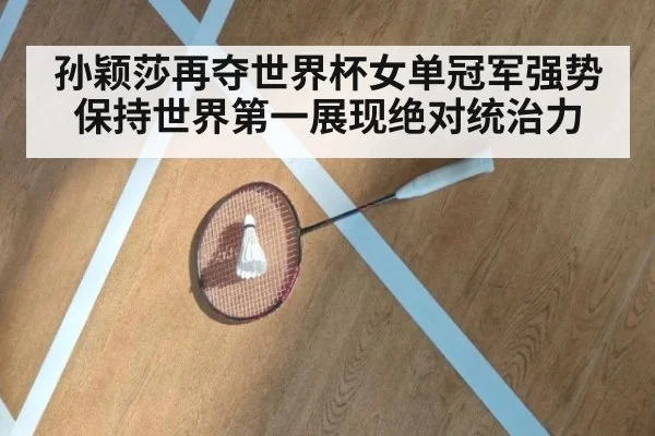 孙颖莎再夺世界杯女单冠军强势保持世界第一展现绝对统治力