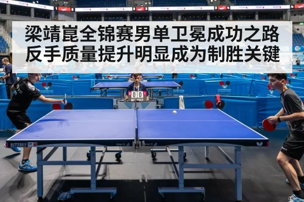 梁靖崑全锦赛男单卫冕成功之路反手质量提升明显成为制胜关键