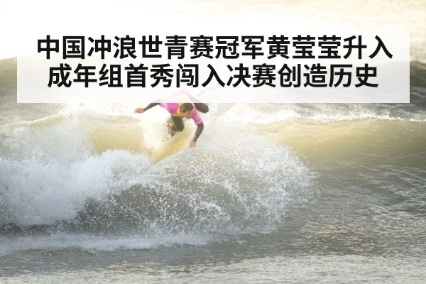 中国冲浪世青赛冠军黄莹莹升入成年组首秀闯入决赛创造历史