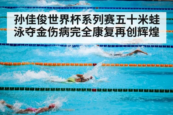 孙佳俊世界杯系列赛五十米蛙泳夺金伤病完全康复再创辉煌