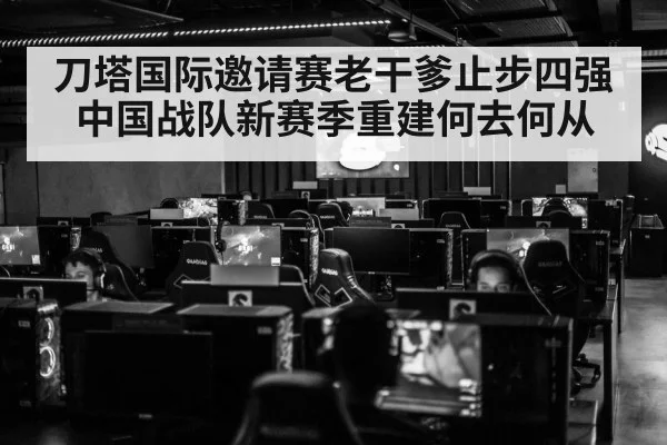 刀塔国际邀请赛老干爹止步四强中国战队新赛季重建何去何从