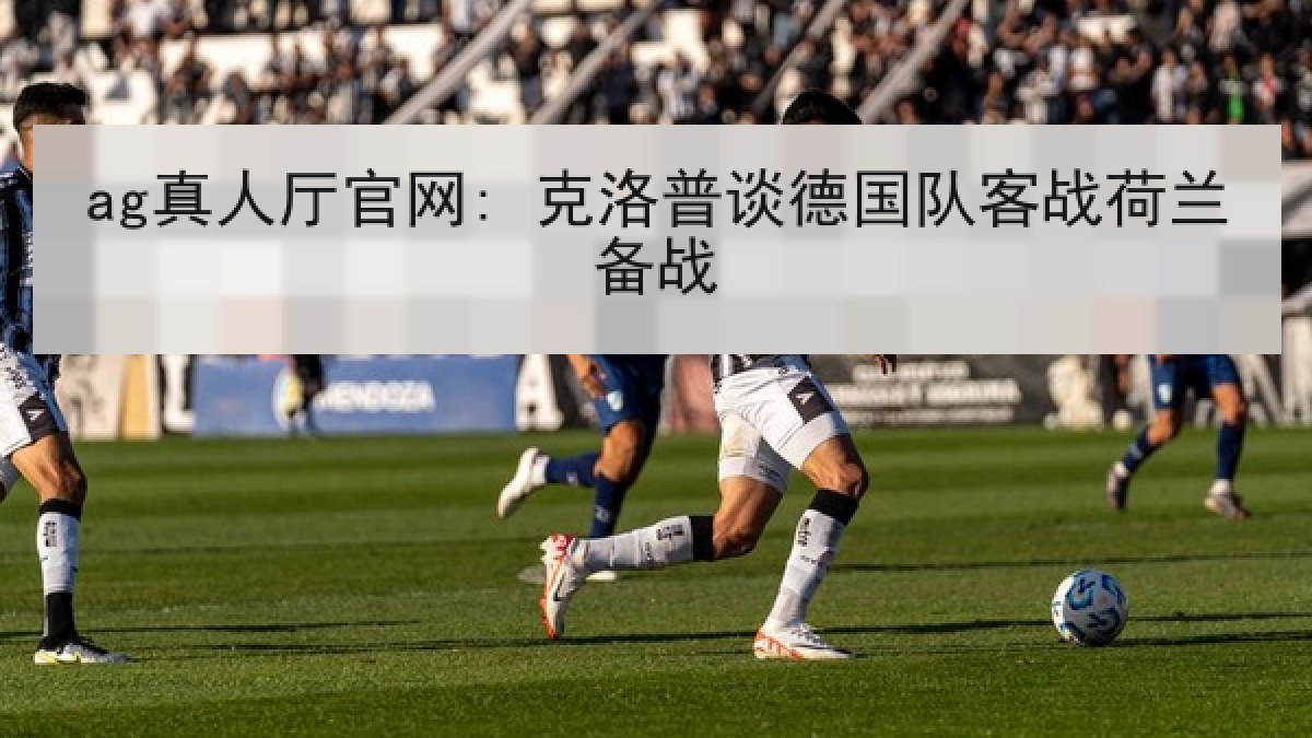 ag真人厅官网: 克洛普谈德国队客战荷兰备战