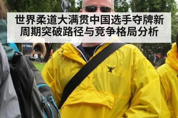 世界柔道大满贯中国选手夺牌新周期突破路径与竞争格局分析